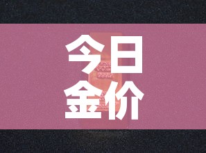 今日金价建行历史金价:建行今日金价多少一克 今日金价建行历史金价:建行今日金价多少一克