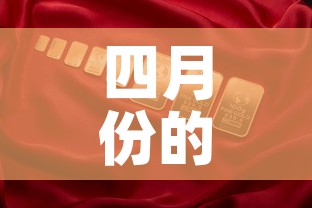 四月份的黄金价位是多少›四月份的黄金价位是多少钱